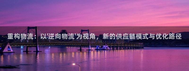 旺财28下载体育：重构物流：以\'逆