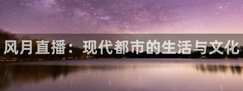 857体育在线直播观看：风月直播：现代都市的生活与文化